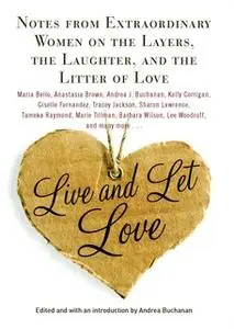 «Live and Let Love: Notes from Extraordinary Women on the Layers, the Laughter, and the Litter of Love» by Andrea Buchan