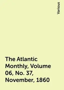 «The Atlantic Monthly, Volume 06, No. 37, November, 1860» by Various