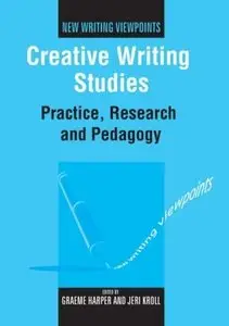 Graeme Harper, Jeri Kroll - Creative Writing Studies: Practice, Research and Pedagogy