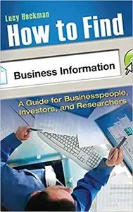 How to Find Business Information: A Guide for Businesspeople, Investors, and Researchers