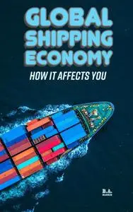 Global Shipping Economy: How it Affects You