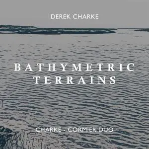 Charke-Cormier Duo - Derek Charke: Bathymetric Terrains (2020)