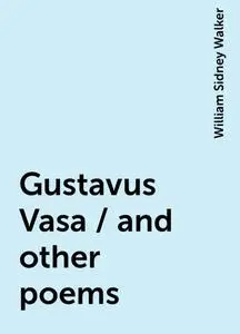 «Gustavus Vasa / and other poems» by William Sidney Walker