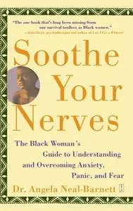 «Soothe Your Nerves: The Black Woman's Guide to Understanding and Overcoming Anxiety, Panic, and Fearz» by Angela Neal-B