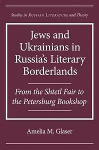 Jews and Ukrainians in Russia's Literary Borderlands: From the Shtetl Fair to the Petersburg Bookshop