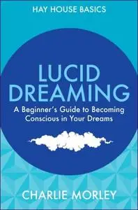 Lucid Dreaming: A Beginner's Guide to Becoming Conscious in Your Dreams