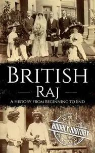 British Raj: A History from Beginning to End (History of India)