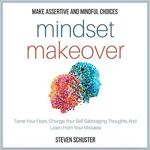 Mindset Makeover: Tame Your Fears, Change Your Self-Sabotaging Thoughts, and Learn from Your Mistakes [Audiobook]