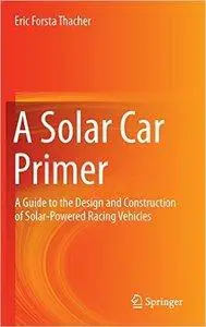 A Solar Car Primer: A Guide to the Design and Construction of Solar-Powered Racing Vehicles