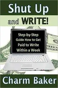 Shut Up and Write!: Step-by-Step Guide How to Get Paid to Write Within a Week