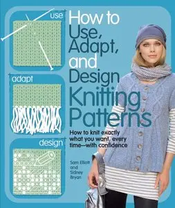 How to Use, Adapt, and Design Knitting Patterns: How to knit exactly what you want, every time—with confidence! (repost)