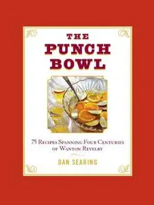 The Punch Bowl: 75 Recipes Spanning Four Centuries of Wanton Revelry