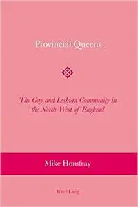 Provincial Queens: The Gay and Lesbian Community in the North-West of England