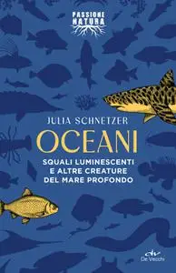 Julia Schnetzer - Oceani. Squali luminescenti e altre creature del mare profondo