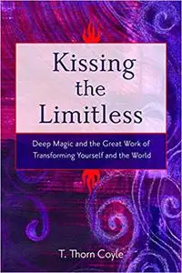 Kissing the Limitless: Deep Magic and the Great Work of Transforming Yourself and the World