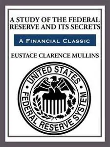 «A Study of the Federal Reserve and its Secrets» by Eustace Mullins
