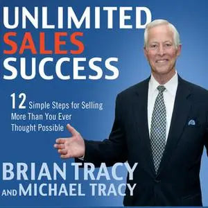 «Unlimited Sales Success: 12 Simple Steps for Selling More than You Ever Thought Possible» by Brian Tracy,Michael Tracy