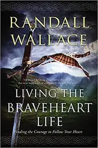Living the Braveheart Life: Finding the Courage to Follow Your Heart