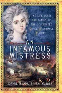 An Infamous Mistress : The Life, Loves and Family of the Celebrated Grace Dalrymple Elliot