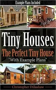 Tiny Houses: The Perfect Tiny House, With Tiny House Example Plans