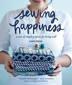 Sewing Happiness: A Year of Simple Projects for Living Well