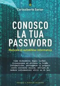 Conosco la tua password. Manuale di autodifesa informatica - Carloalberto Sartor