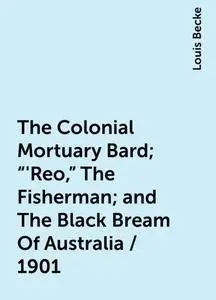 «The Colonial Mortuary Bard; "'Reo," The Fisherman; and The Black Bream Of Australia / 1901» by Louis Becke