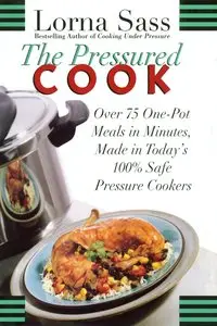 The Pressured Cook: Over 75 One-Pot Meals In Minutes, Made In Today's 100% Safe Pressure Cookers