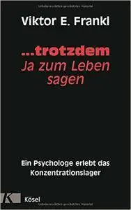 ... trotzdem Ja zum Leben sagen: Ein Psychologe erlebt das Konzentrationslager