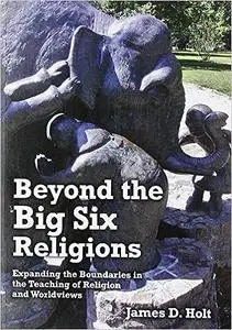 Beyond the Big Six Religions: Expanding the Boundaries in the Teaching of Religion and Worldviews