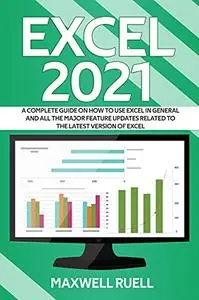 EXCEL 2021: A Complete Guide on How to Use Excel in General and All the Major Feature Updates