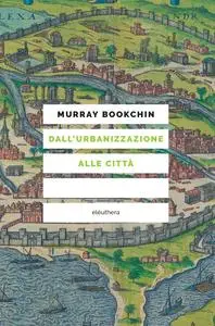 Murray Bookchin - Dall'urbanizzazione alle città