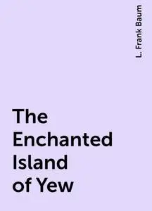 «The Enchanted Island of Yew» by None