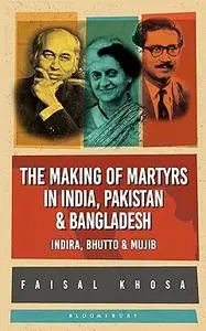 The Making of Martyrs in India, Pakistan & Bangladesh: Indira, Bhutto & Mujib