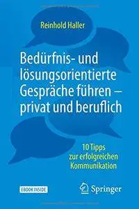 Bedürfnis- und lösungsorientierte Gespräche führen - privat und beruflich: 10 Tipps zur erfolgreichen Kommunikation