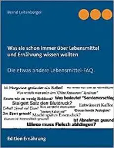 Was sie schon immer über Lebensmittel und Ernährung wissen wollten: Die etwas andere Lebensmittel-FAQ (German Edition)