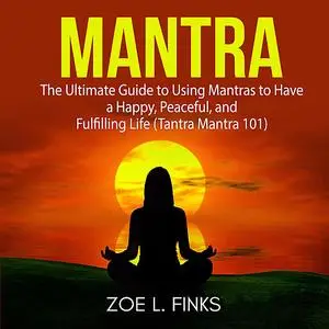 «Mantra: The Ultimate Guide to Using Mantras to Have a Happy, Peaceful, and Fulfilling Life (Tantra Mantra 101)» by Zoe