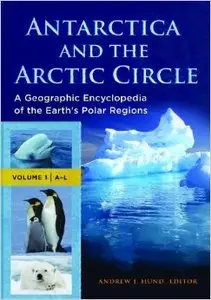 Antarctica and the Arctic Circle: A Geographic Encyclopedia of the Earth's Polar Regions