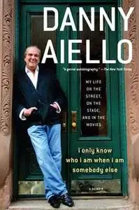 «I Only Know Who I Am When I Am Somebody Else: My Life on the Street, On the Stage, and in the Movies» by Danny Aiello