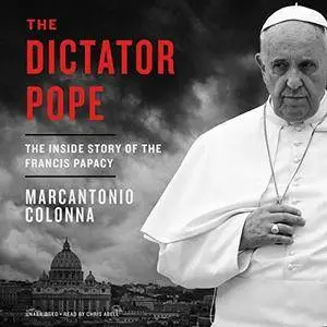 The Dictator Pope: The Inside Story of the Francis Papacy [Audiobook]
