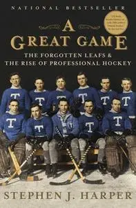 «A Great Game: The Forgotten Leafs & the Rise of Professional Hockey» by Stephen J. Harper