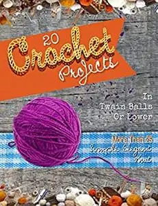 More Than 25 Simple Elegant Knit And 20 Crochet Projects In Twain Balls Or Lower