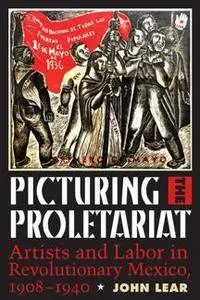 Picturing the Proletariat : Artists and Labor in Revolutionary Mexico, 1908–1940