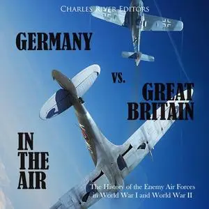 Germany vs. Great Britain in the Air: The History of the Enemy Air Forces in World War I and World War II [Audiobook]