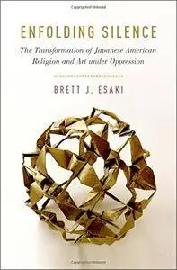 Enfolding Silence: The Transformation of Japanese American Religion and Art under Oppression