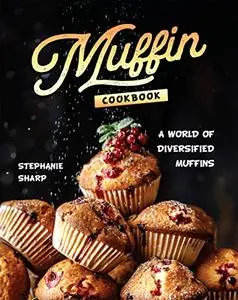 Muffin Cookbook: A world of Diversified Muffins