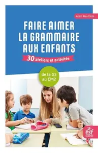 Alain Bentolila, "Faire aimer la grammaire aux enfants : 30 ateliers et activités, de la GS au CM2"