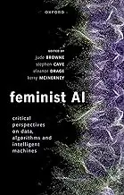 Feminist AI: Critical Perspectives on Algorithms, Data, and Intelligent Machines