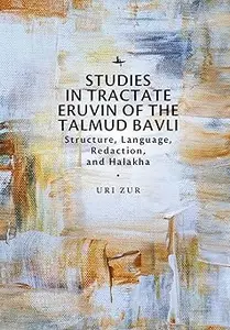 Studies in Tractate Eruvin of the Talmud Bavli: Structure, Language, Redaction, and Halakha