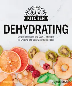 Dehydrating: Simple Techniques and Over 170 Recipes for Creating and Using Dehydrated Foods